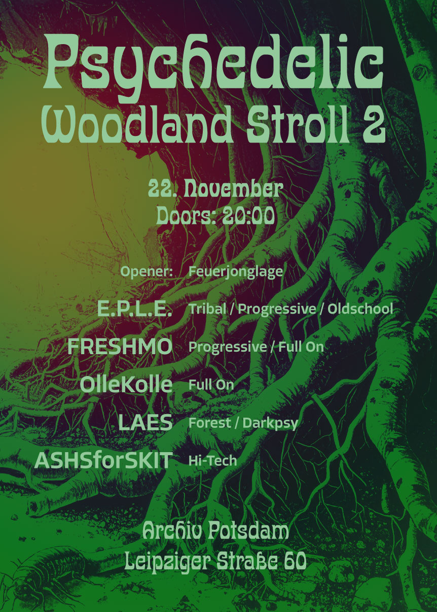 Plakat für: Psychedelic Woodland Stroll 2, 22. November, Doors: 20:00, Opener: Feuerjonglage, Acts: E.P.L.E. (Potsdam) Tribal/Progressive/Oldschool FR3SHMO (Leipzig) Progressive/Full On Ollekolle (Potsdam) Full On LAES (Berlin) Forest/Darkpsy ASHSforSKIT (Berlin) Hi-Tech, Archiv Potsdam, Leipziger Straße 60