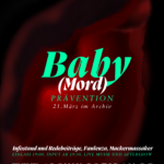 Plakat: Auf einem Dunklen Hintergrund leuchtet eine Vulva rötlich von innen heraus. Darüber stehen die Hardfacts zur Veranstaltung Baby(mord) - Prävention, 21. März im Archiv. Infostand und Redebeiträge, Faulenza, Mackermassacker, Einlass 19:00, Input Ab 19:30, Live Musik und Aftershow