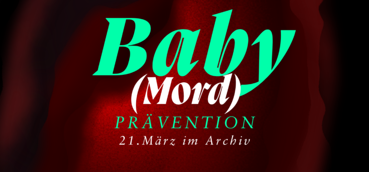 Plakat: Auf einem Dunklen Hintergrund leuchtet eine Vulva rötlich von innen heraus. Darüber stehen die Hardfacts zur Veranstaltung Baby(mord) - Prävention, 21. März im Archiv. Infostand und Redebeiträge, Faulenza, Mackermassacker, Einlass 19:00, Input Ab 19:30, Live Musik und Aftershow
